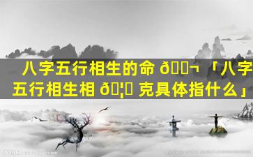 八字五行相生的命 🐬 「八字五行相生相 🦟 克具体指什么」